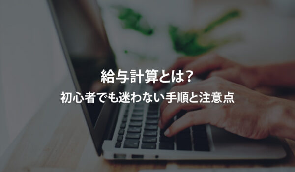 給与計算とは？初心者でも迷わない手順と注意点